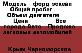  › Модель ­ форд эскейп › Общий пробег ­ 220 › Объем двигателя ­ 0 › Цена ­ 450 000 - Все города Авто » Продажа легковых автомобилей   . Крым,Черноморское